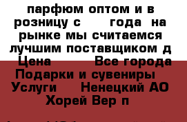 парфюм оптом и в розницу с 2008 года, на рынке мы считаемся лучшим поставщиком д › Цена ­ 900 - Все города Подарки и сувениры » Услуги   . Ненецкий АО,Хорей-Вер п.